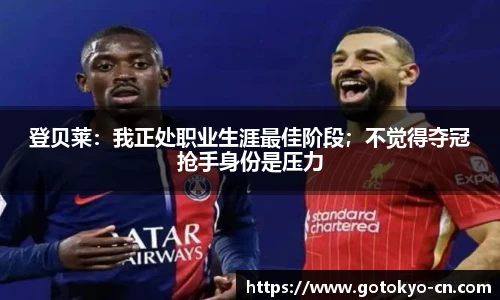 登贝莱：我正处职业生涯最佳阶段；不觉得夺冠抢手身份是压力